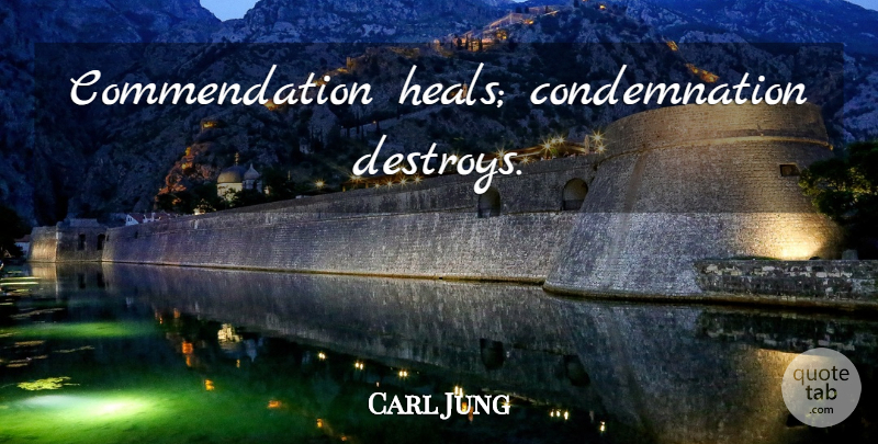 Carl Jung Quote About Condemnation, Heal, Commendation: Commendation Heals Condemnation Destroys...