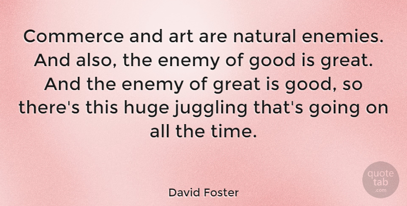 David Foster Quote About Art, Commerce, Enemy, Good, Great: Commerce And Art Are Natural...