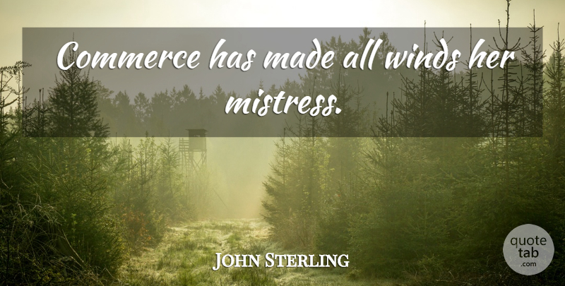 John Sterling Quote About Wind, Mistress, Made: Commerce Has Made All Winds...