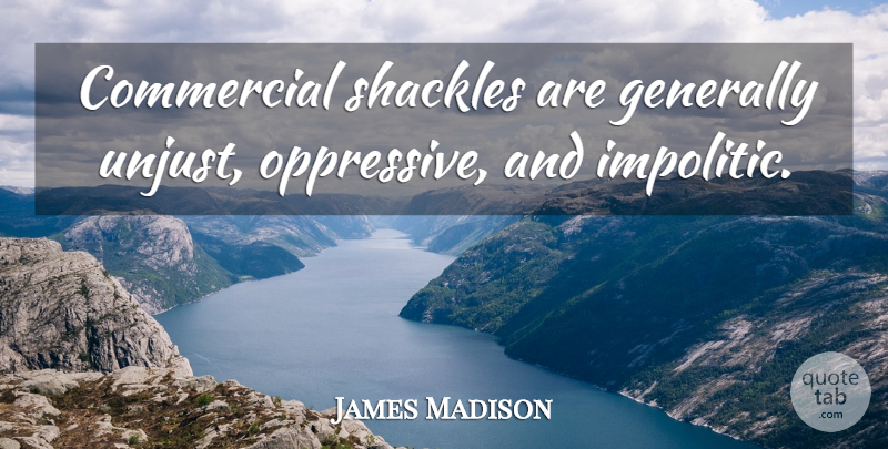 James Madison Quote About Liberty, Unjust, Socialism: Commercial Shackles Are Generally Unjust...
