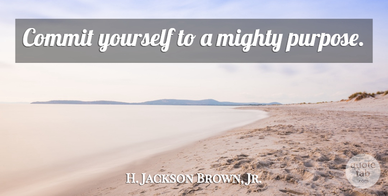 H. Jackson Brown, Jr. Quote About Purpose, Commit: Commit Yourself To A Mighty...