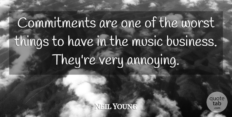 Neil Young Quote About Business, Commitment, Annoyed: Commitments Are One Of The...