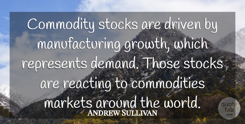 Andrew Sullivan Quote About Commodity, Driven, Markets, Reacting, Represents: Commodity Stocks Are Driven By...