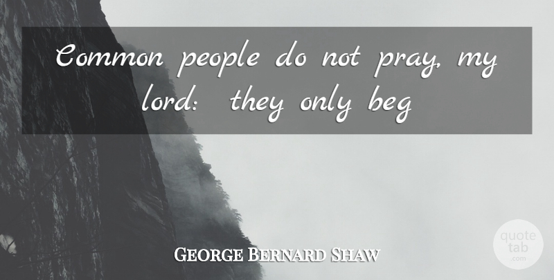 George Bernard Shaw Quote About Beg, Common, People: Common People Do Not Pray...