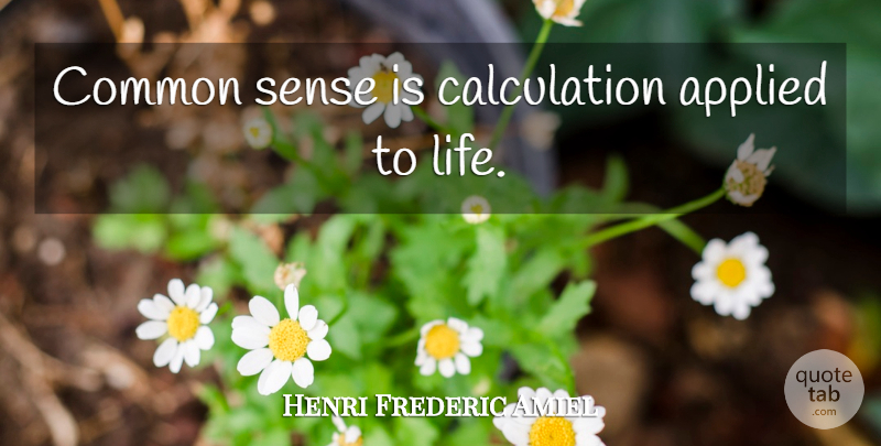 Henri Frederic Amiel Quote About Common Sense, Common, Calculations: Common Sense Is Calculation Applied...
