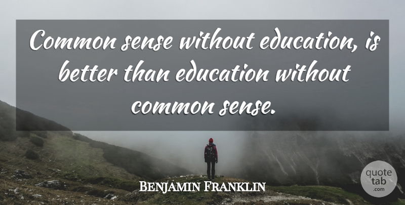 Benjamin Franklin Quote About Common Sense, Common: Common Sense Without Education Is...