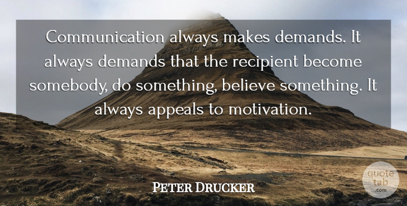 Peter Drucker Quote About Motivation, Communication, Believe: Communication Always Makes Demands It...