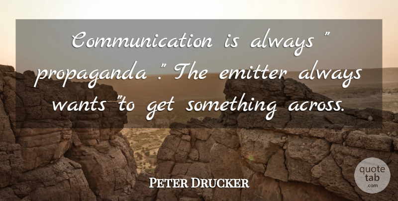 Peter Drucker Quote About Communication, Want, Propaganda: Communication Is Always Propaganda The...