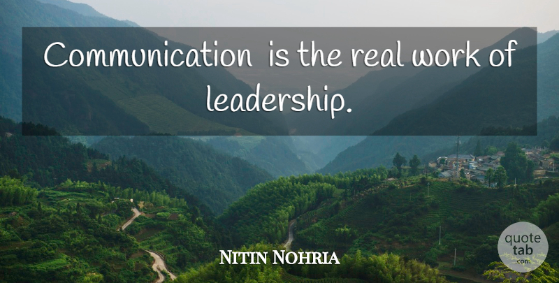 Nitin Nohria Quote About Real, Communication, Real Work: Communication Is The Real Work...