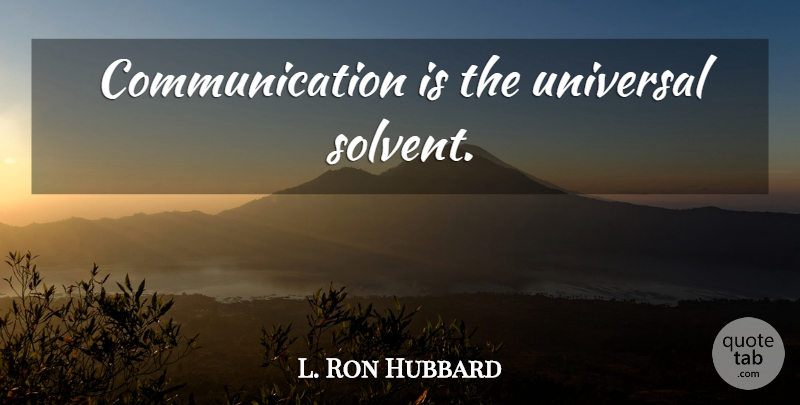 L. Ron Hubbard Quote About Communication, Universal: Communication Is The Universal Solvent...