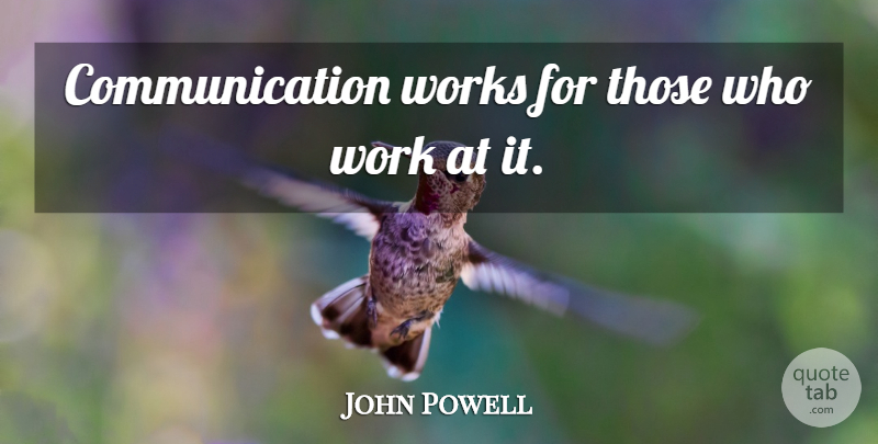 John Powell Quote About Communication, Effective Communication, Communication Is Key: Communication Works For Those Who...