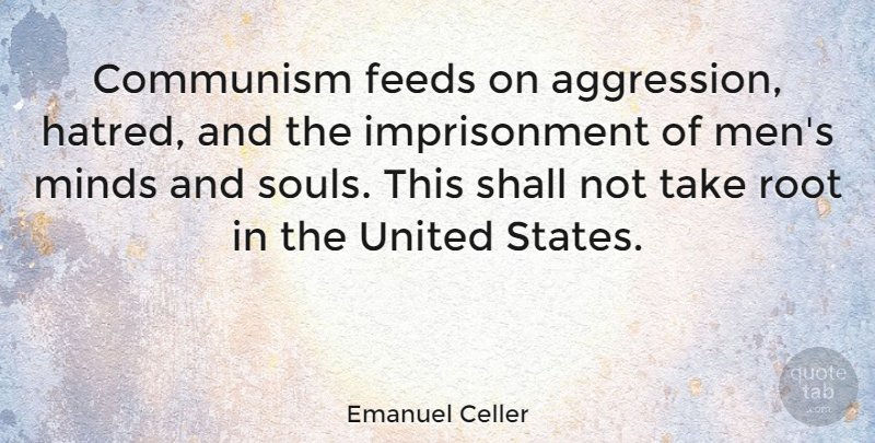 Emanuel Celler Quote About Men, Roots, Hatred: Communism Feeds On Aggression Hatred...
