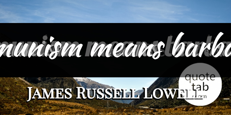 James Russell Lowell Quote About Mean, Communism, Barbarism: Communism Means Barbarism...