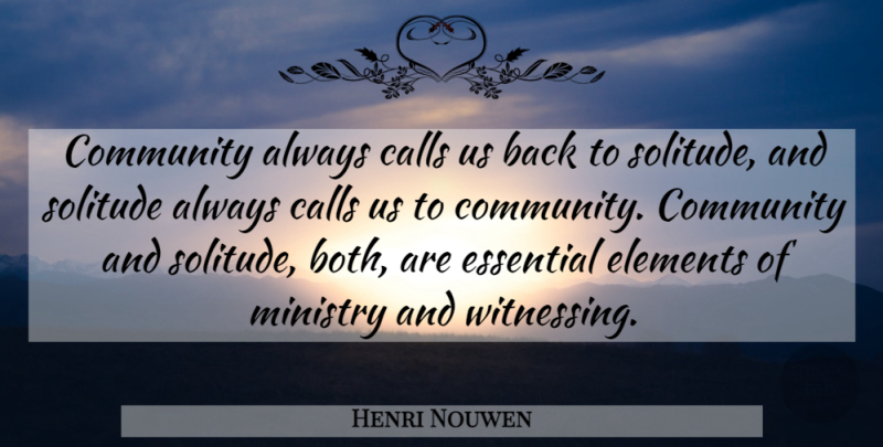 Henri Nouwen Quote About Community, Solitude, Elements: Community Always Calls Us Back...