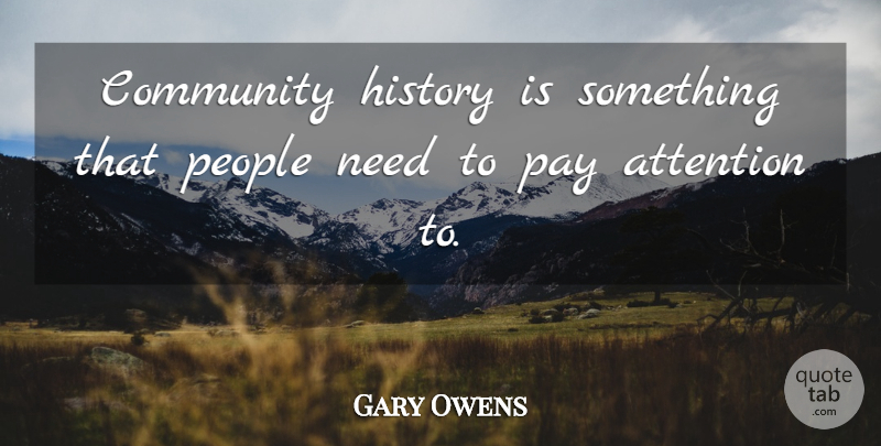 Gary Owens Quote About Attention, Community, History, Pay, People: Community History Is Something That...