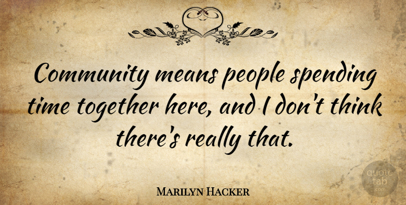 Marilyn Hacker Quote About Mean, Thinking, People: Community Means People Spending Time...
