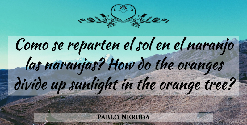 Pablo Neruda Quote About Orange, Tree, Sunlight: Como Se Reparten El Sol...