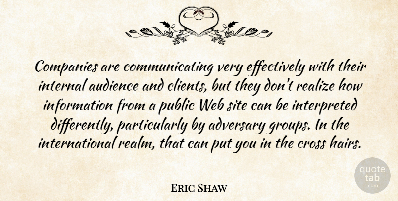 Eric Shaw Quote About Adversary, Audience, Companies, Cross, Information: Companies Are Communicating Very Effectively...