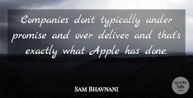 Sam Bhavnani Quote About Apple, Companies, Exactly, Promise: Companies Dont Typically Under Promise...
