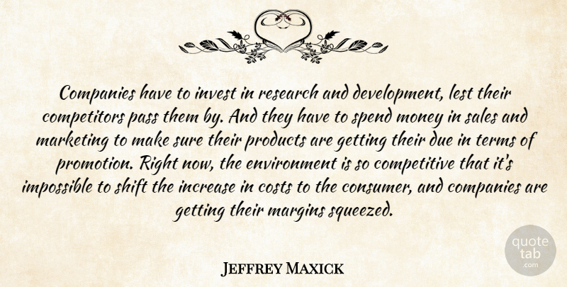 Jeffrey Maxick Quote About Companies, Costs, Due, Environment, Impossible: Companies Have To Invest In...