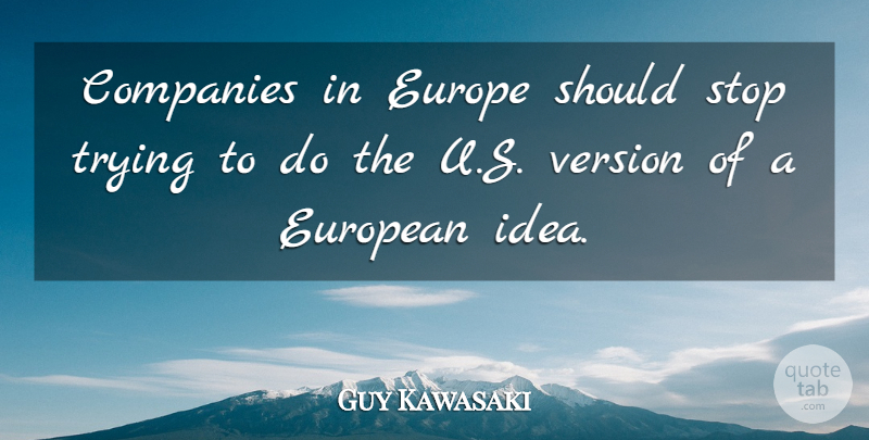 Guy Kawasaki Quote About Companies, European, Trying: Companies In Europe Should Stop...