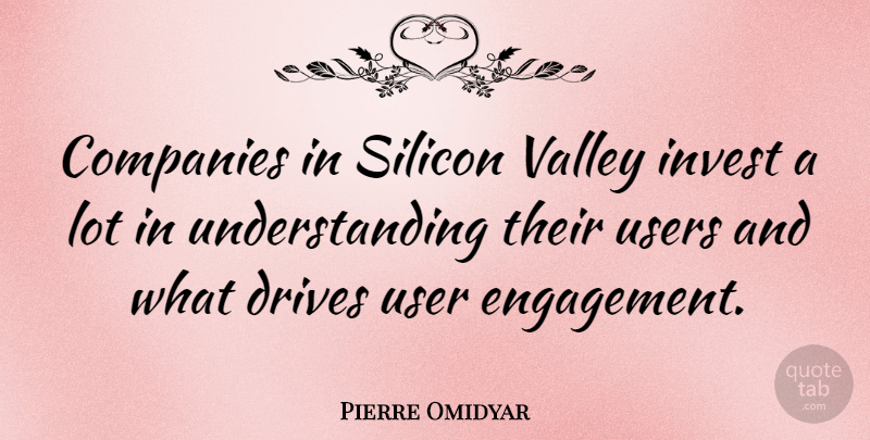 Pierre Omidyar Quote About Companies, Drives, Invest, Silicon, Understanding: Companies In Silicon Valley Invest...