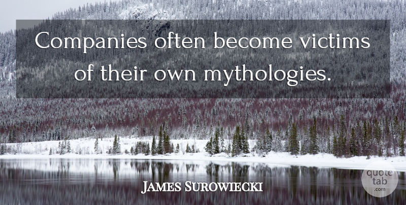 James Surowiecki Quote About Victim, Mythology, Company: Companies Often Become Victims Of...