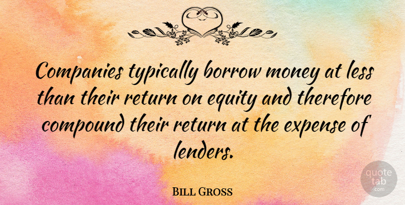 Bill Gross Quote About Return, Equity, Expenses: Companies Typically Borrow Money At...