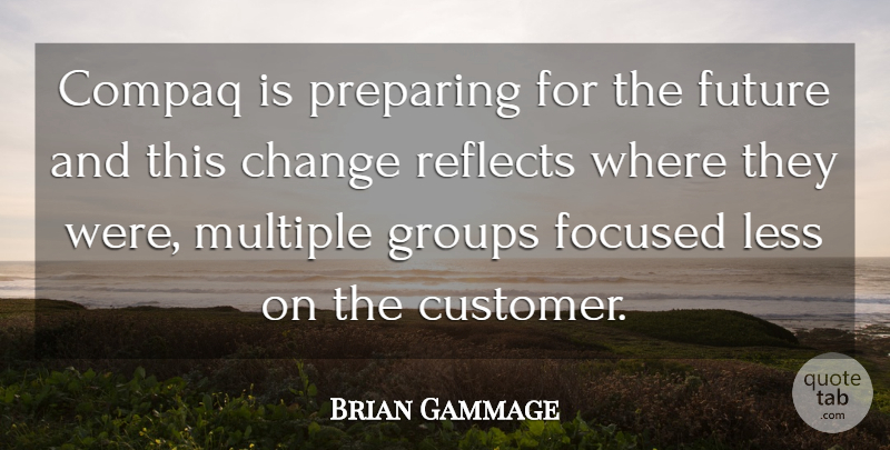 Brian Gammage Quote About Change, Focused, Future, Groups, Less: Compaq Is Preparing For The...
