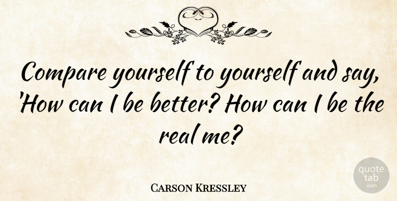 Carson Kressley Quote About Real, Real Me, Compare: Compare Yourself To Yourself And...