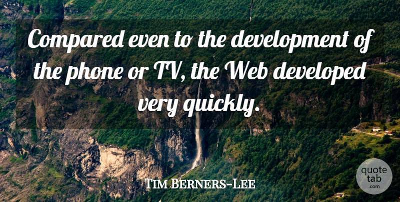 Tim Berners-Lee Quote About Phones, Tvs, Development: Compared Even To The Development...