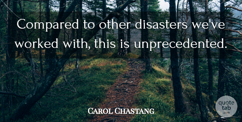 Carol Chastang Quote About Compared, Disasters, Worked: Compared To Other Disasters Weve...