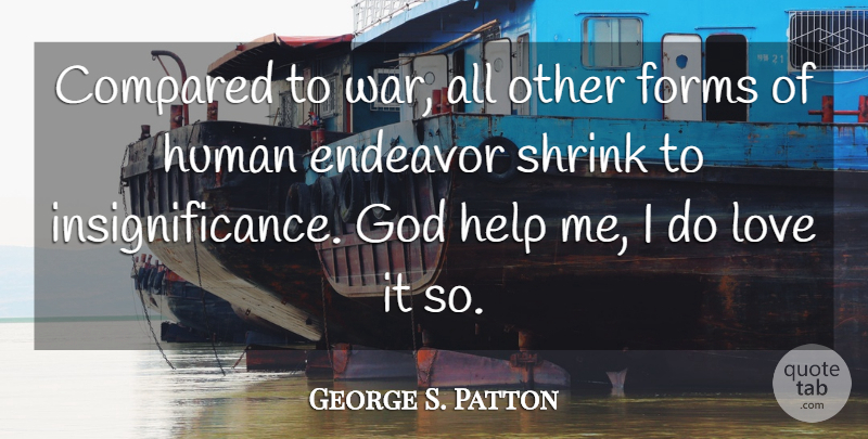 George S. Patton Quote About War, Helping, God Help Me: Compared To War All Other...