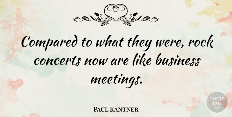 Paul Kantner Quote About Rocks, Concerts, Business Meeting: Compared To What They Were...
