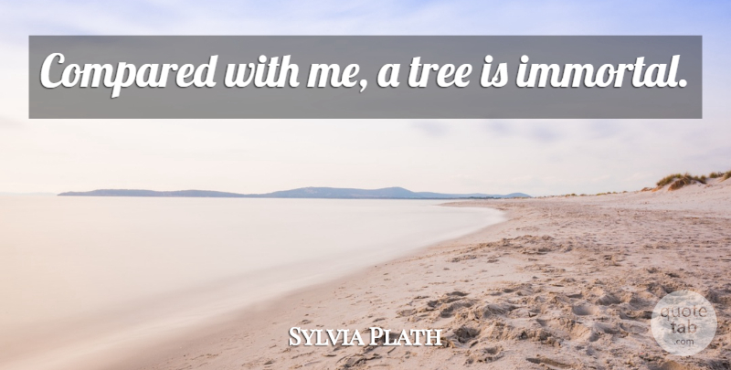 Sylvia Plath Quote About Tree, Immortal: Compared With Me A Tree...
