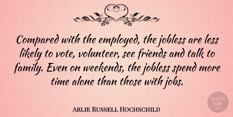 Arlie Russell Hochschild Quote About Jobs, Weekend, Volunteer: Compared With The Employed The...