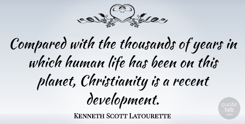 Kenneth Scott Latourette Quote About Years, Development, Christianity: Compared With The Thousands Of...