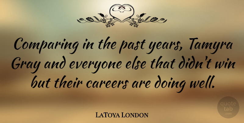 LaToya London Quote About Careers, Comparing: Comparing In The Past Years...
