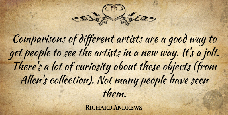 Richard Andrews Quote About Artists, Curiosity, Good, Objects, People: Comparisons Of Different Artists Are...