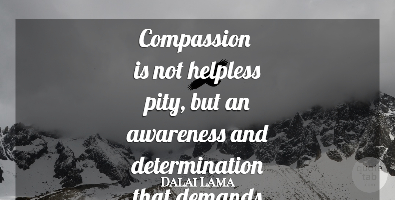 Dalai Lama Quote About Determination, Compassion, Demand: Compassion Is Not Helpless Pity...