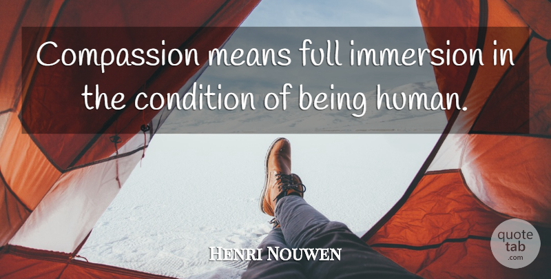 Henri Nouwen Quote About Mean, Compassion, Being Human: Compassion Means Full Immersion In...