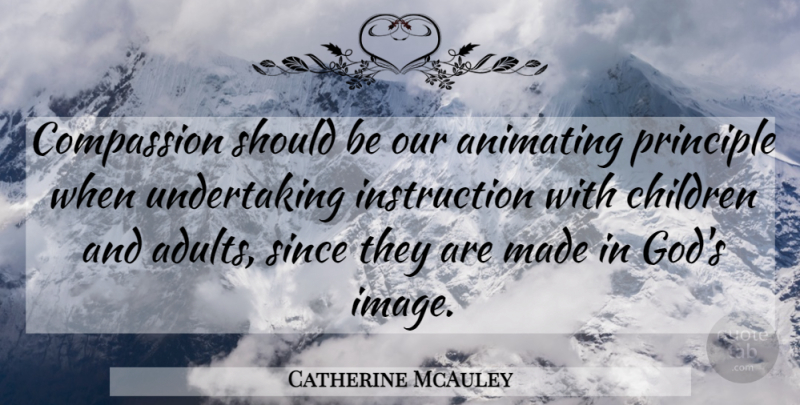 Catherine McAuley Quote About Children, Compassion, Adults: Compassion Should Be Our Animating...
