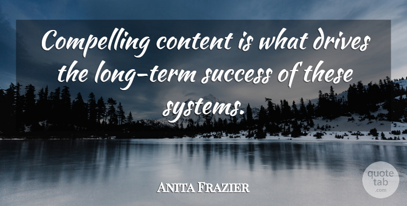 Anita Frazier Quote About Compelling, Content, Drives, Success: Compelling Content Is What Drives...