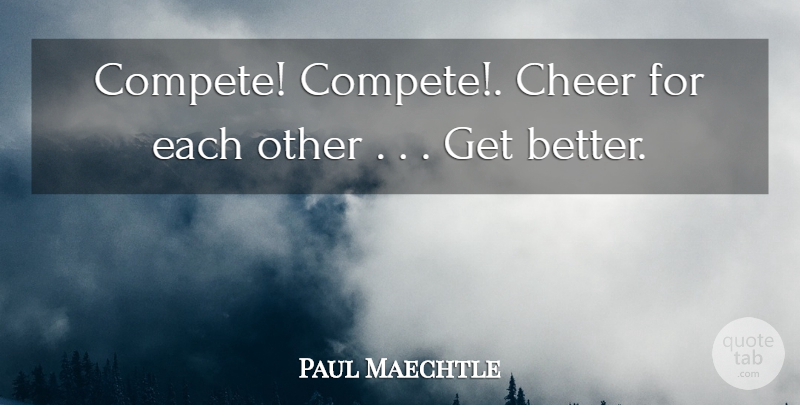 Paul Maechtle Quote About Cheer: Compete Compete Cheer For Each...