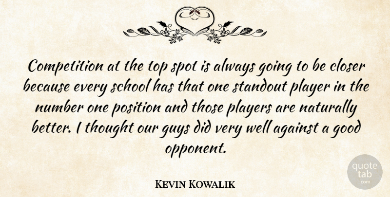 Kevin Kowalik Quote About Against, Closer, Competition, Good, Guys: Competition At The Top Spot...