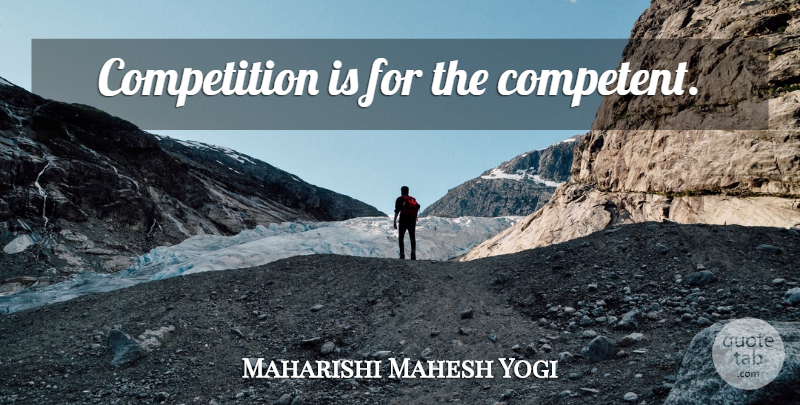 Maharishi Mahesh Yogi Quote About Competition, Competent: Competition Is For The Competent...