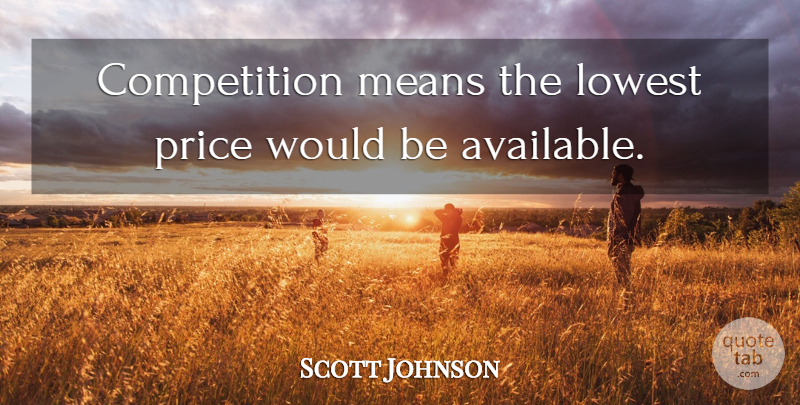 Scott Johnson Quote About Competition, Lowest, Means, Price: Competition Means The Lowest Price...