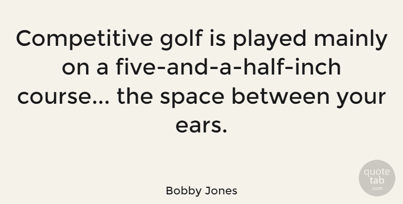 Bobby Jones Quote About Sports, Golf, Space: Competitive Golf Is Played Mainly...
