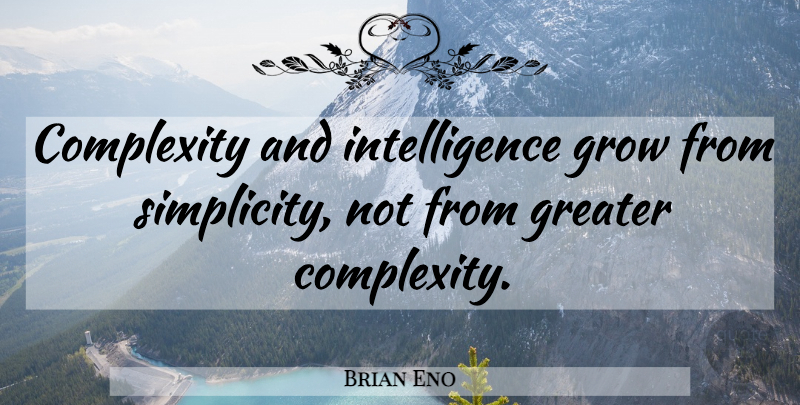 Brian Eno Quote About Simplicity, Complexity, Grows: Complexity And Intelligence Grow From...