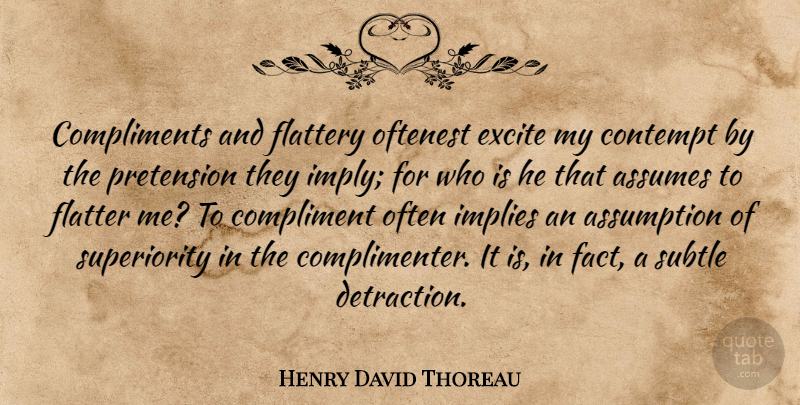 Henry David Thoreau Quote About Facts, Assuming, Assumption: Compliments And Flattery Oftenest Excite...